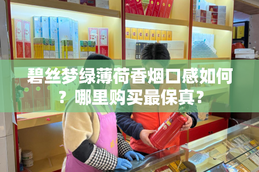 碧丝梦绿薄荷香烟口感如何？哪里购买最保真？